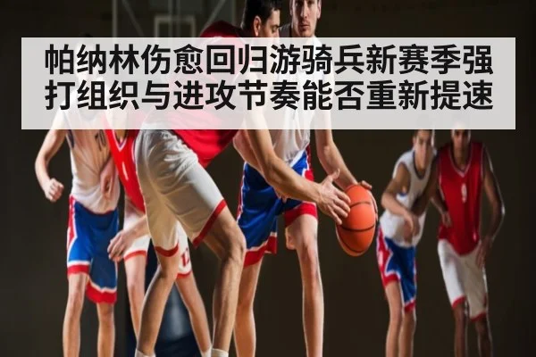 帕纳林伤愈回归游骑兵新赛季强打组织与进攻节奏能否重新提速